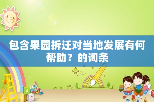 包含果園拆遷對當(dāng)?shù)匕l(fā)展有何幫助？的詞條