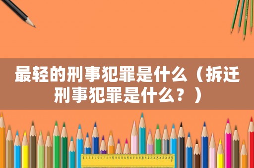 最輕的刑事犯罪是什么（拆遷刑事犯罪是什么？）
