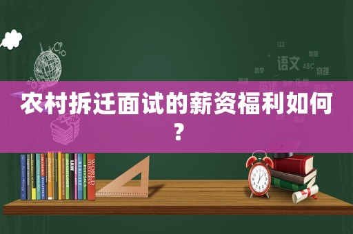 農(nóng)村拆遷面試的薪資福利如何？