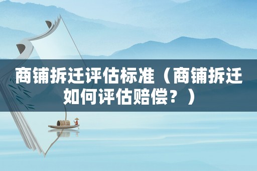 商鋪拆遷評估標(biāo)準(zhǔn)（商鋪拆遷如何評估賠償？）