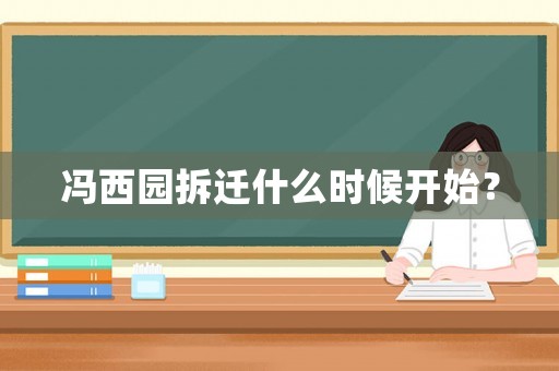 馮西園拆遷什么時(shí)候開始？