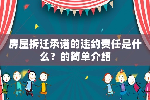房屋拆遷承諾的違約責(zé)任是什么？的簡(jiǎn)單介紹