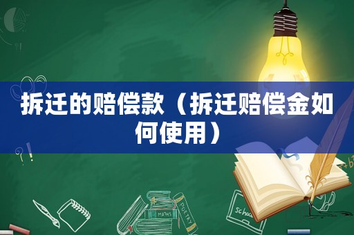 拆遷的賠償款（拆遷賠償金如何使用）