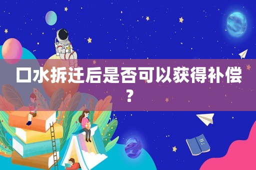 口水拆遷后是否可以獲得補償？