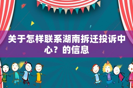 關(guān)于怎樣聯(lián)系湖南拆遷投訴中心？的信息
