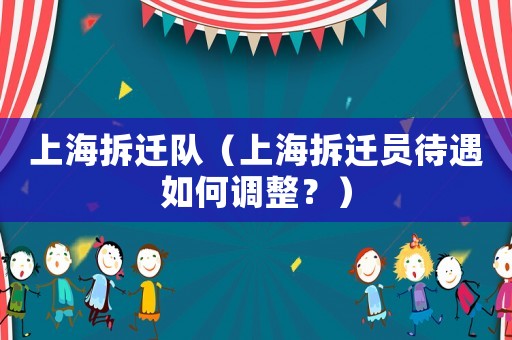 上海拆遷隊(duì)（上海拆遷員待遇如何調(diào)整？）