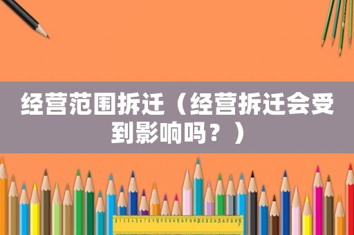 經(jīng)營(yíng)范圍拆遷（經(jīng)營(yíng)拆遷會(huì)受到影響嗎？）