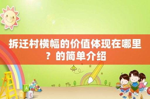 拆遷村橫幅的價(jià)值體現(xiàn)在哪里？的簡(jiǎn)單介紹