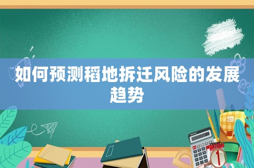 如何預(yù)測(cè)稻地拆遷風(fēng)險(xiǎn)的發(fā)展趨勢(shì)