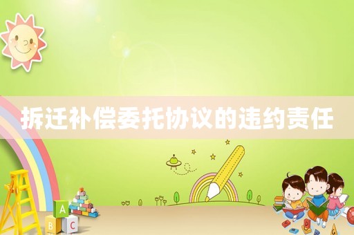 拆遷補(bǔ)償委托協(xié)議的違約責(zé)任