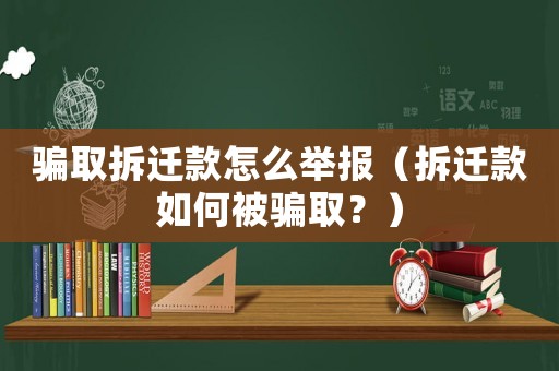 騙取拆遷款怎么舉報(bào)（拆遷款如何被騙取？）