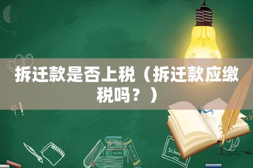 拆遷款是否上稅（拆遷款應繳稅嗎？）