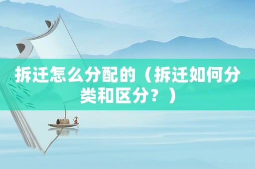 拆遷怎么分配的（拆遷如何分類(lèi)和區(qū)分？）