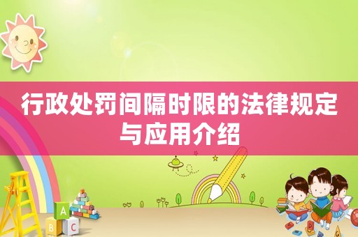 行政處罰間隔時(shí)限的法律規(guī)定與應(yīng)用介紹