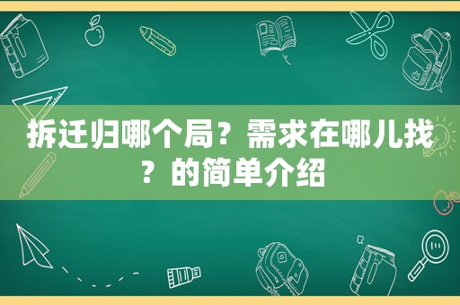 拆遷歸哪個(gè)局？需求在哪兒找？的簡(jiǎn)單介紹