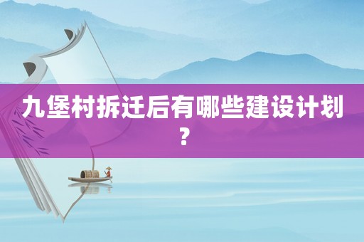 九堡村拆遷后有哪些建設(shè)計(jì)劃？