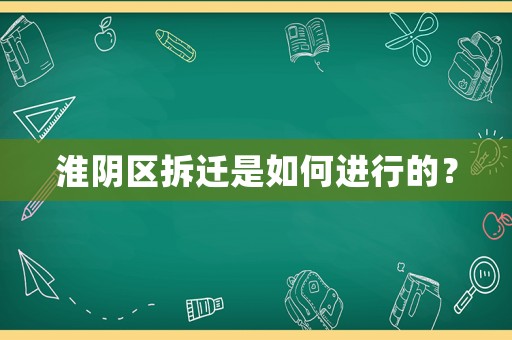 淮陰區(qū)拆遷是如何進(jìn)行的？