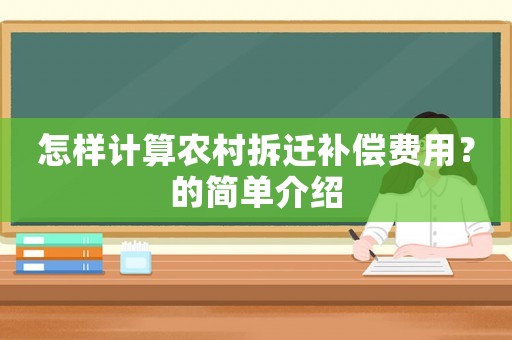 怎樣計(jì)算農(nóng)村拆遷補(bǔ)償費(fèi)用？的簡單介紹