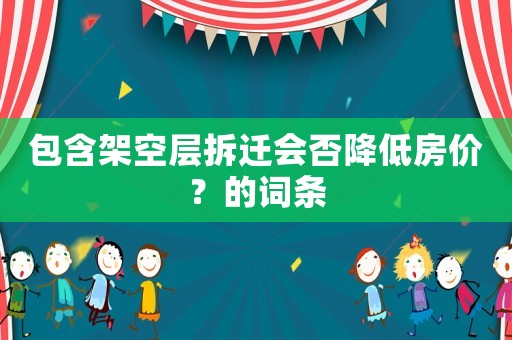 包含架空層拆遷會(huì)否降低房價(jià)？的詞條