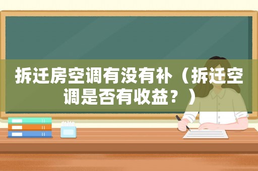 拆遷房空調有沒有補（拆遷空調是否有收益？）