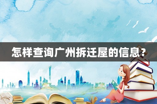 怎樣查詢廣州拆遷屋的信息？