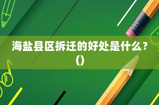 海鹽縣區(qū)拆遷的好處是什么？()