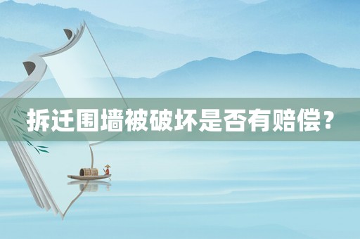 拆遷圍墻被破壞是否有賠償？