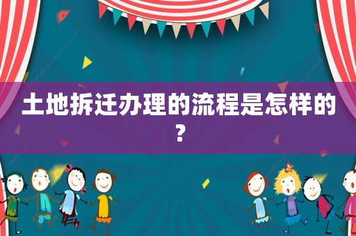 土地拆遷辦理的流程是怎樣的？