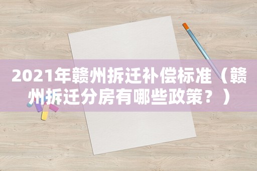 2021年贛州拆遷補(bǔ)償標(biāo)準(zhǔn)（贛州拆遷分房有哪些政策？）