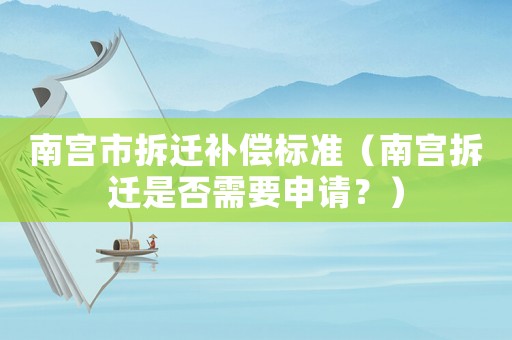 南宮市拆遷補(bǔ)償標(biāo)準(zhǔn)（南宮拆遷是否需要申請(qǐng)？）