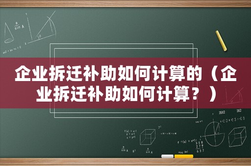 企業(yè)拆遷補助如何計算的（企業(yè)拆遷補助如何計算？）