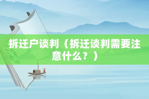 拆遷戶(hù)談判（拆遷談判需要注意什么？）
