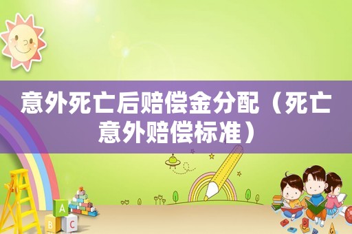 意外死亡后賠償金分配（死亡意外賠償標(biāo)準(zhǔn)）