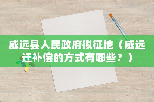 威遠(yuǎn)縣人民政府?dāng)M征地（威遠(yuǎn)遷補(bǔ)償?shù)姆绞接心男浚? title=