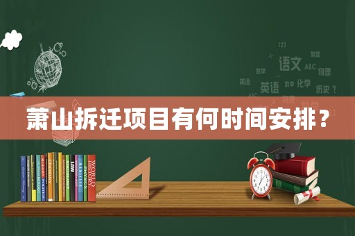 蕭山拆遷項(xiàng)目有何時(shí)間安排？