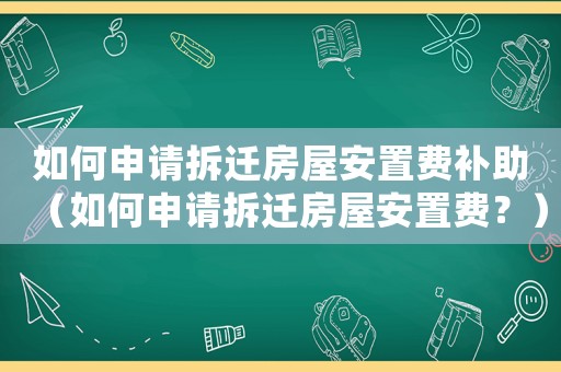 如何申請(qǐng)拆遷房屋安置費(fèi)補(bǔ)助（如何申請(qǐng)拆遷房屋安置費(fèi)？）