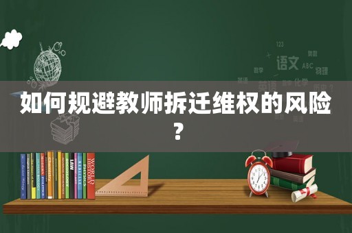 如何規(guī)避教師拆遷維權的風險？