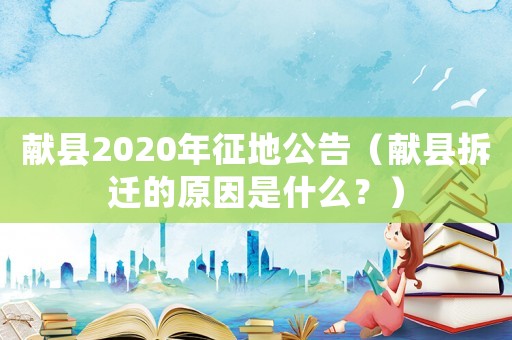 獻縣2020年征地公告（獻縣拆遷的原因是什么？）