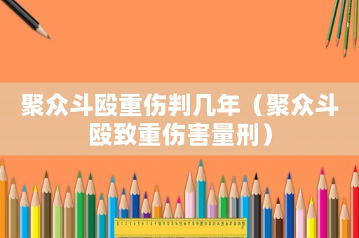 聚眾斗毆重傷判幾年（聚眾斗毆致重傷害量刑）