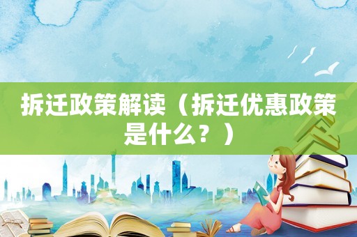 拆遷政策解讀（拆遷優(yōu)惠政策是什么？）