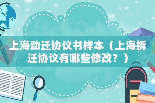 上海動(dòng)遷協(xié)議書樣本（上海拆遷協(xié)議有哪些修改？）