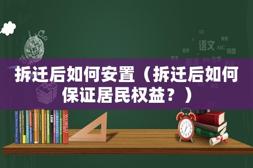 拆遷后如何安置（拆遷后如何保證居民權(quán)益？）