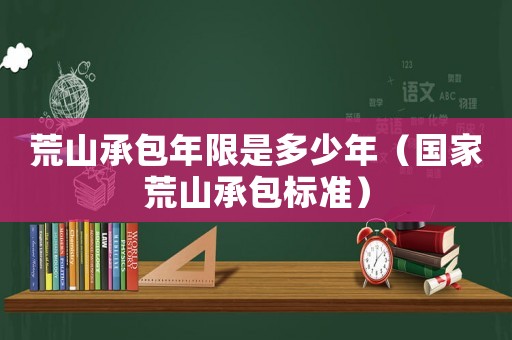 荒山承包年限是多少年（國家荒山承包標(biāo)準(zhǔn)）