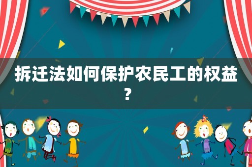 拆遷法如何保護(hù)農(nóng)民工的權(quán)益？