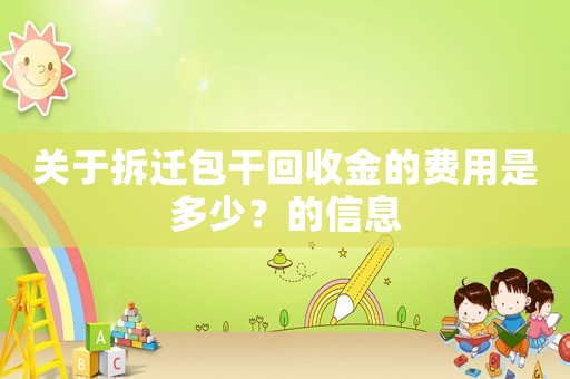 關(guān)于拆遷包干回收金的費用是多少？的信息