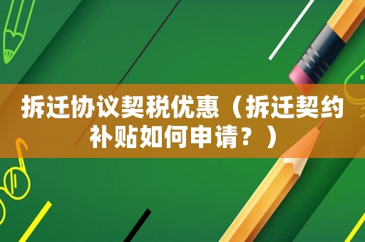拆遷協(xié)議契稅優(yōu)惠（拆遷契約補(bǔ)貼如何申請(qǐng)？）
