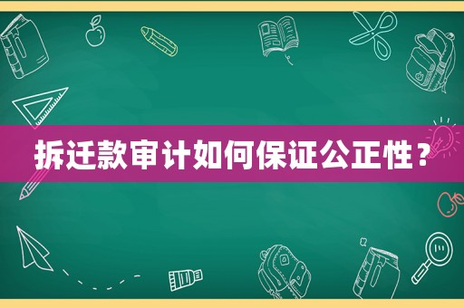 拆遷款審計(jì)如何保證公正性？