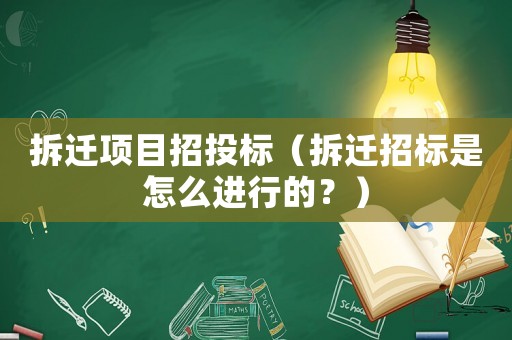 拆遷項目招投標(biāo)（拆遷招標(biāo)是怎么進(jìn)行的？）
