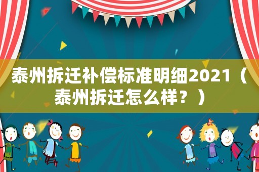 泰州拆遷補(bǔ)償標(biāo)準(zhǔn)明細(xì)2021（泰州拆遷怎么樣？）
