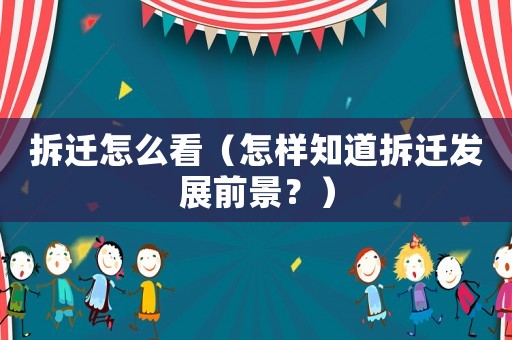 拆遷怎么看（怎樣知道拆遷發(fā)展前景？）